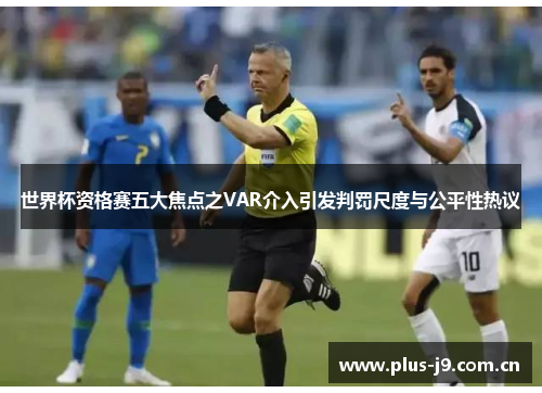 世界杯资格赛五大焦点之VAR介入引发判罚尺度与公平性热议