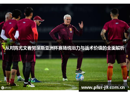 从对阵尤文看努涅斯亚洲杯赛场统治力与战术价值的全面解析