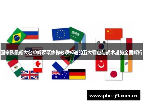 国家队最新大名单解读聚焦你必须知道的五大看点与战术趋势全面解析